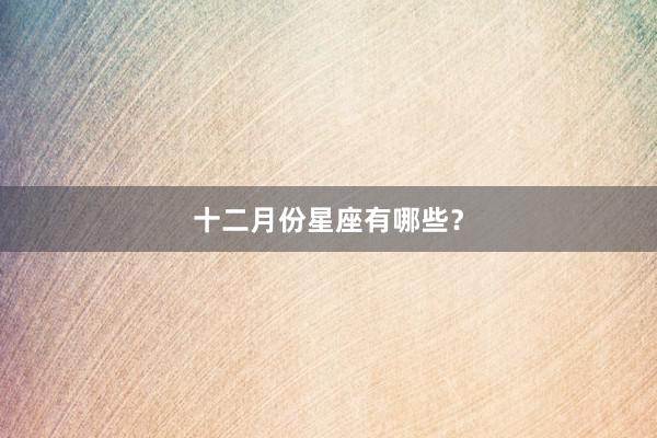 十二月份星座有哪些？